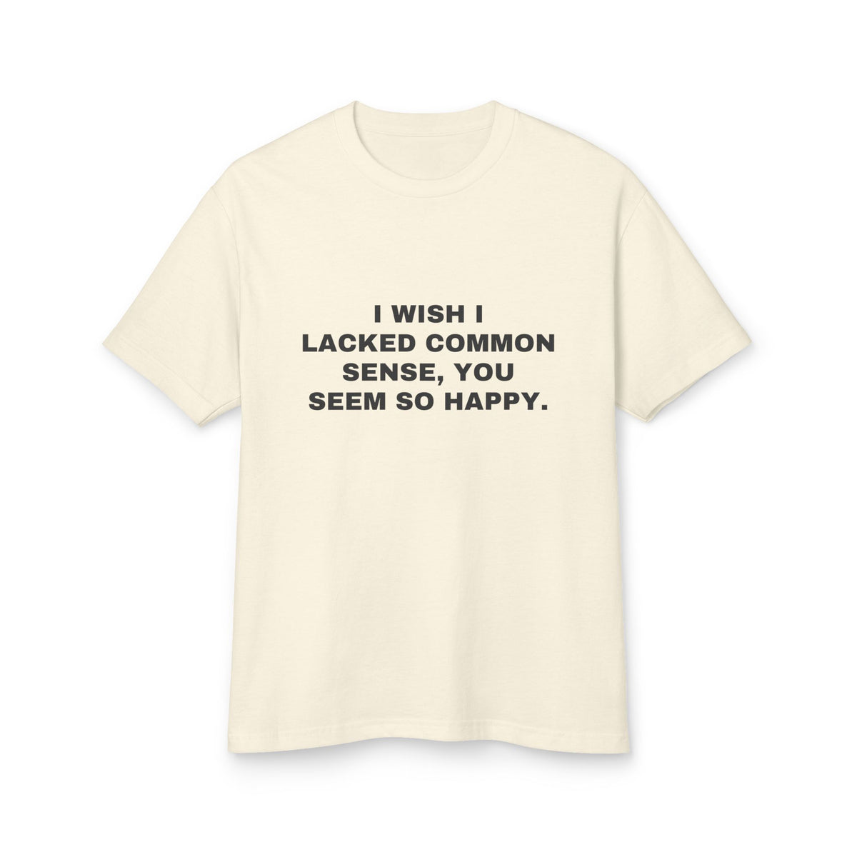 I Wish I Lacked Common Sense, You Seem So Happy. · Heavyweight Tee
