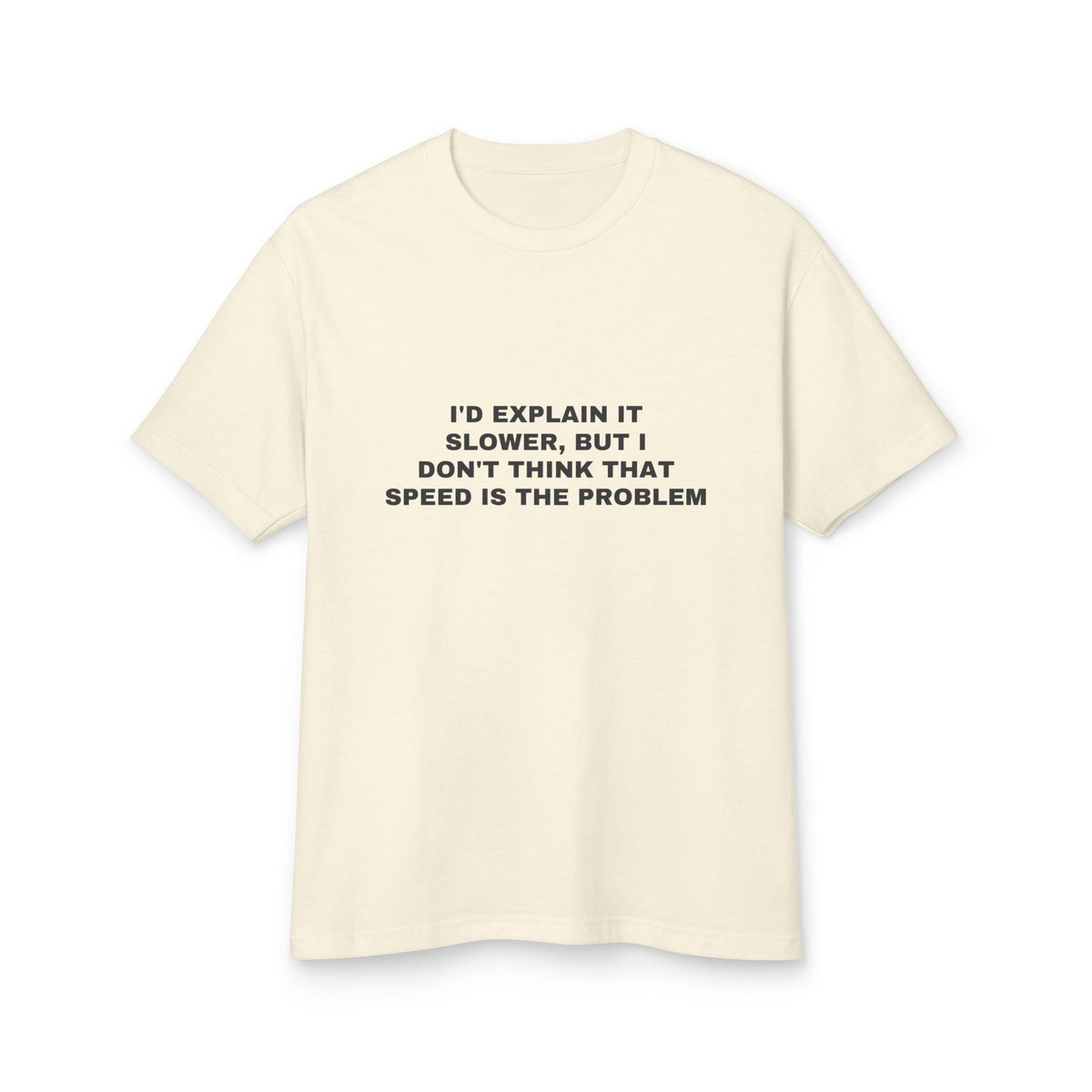 I'd Explain It Slower, But I Don't Think That Speed Is The Problem · Heavyweight Tee