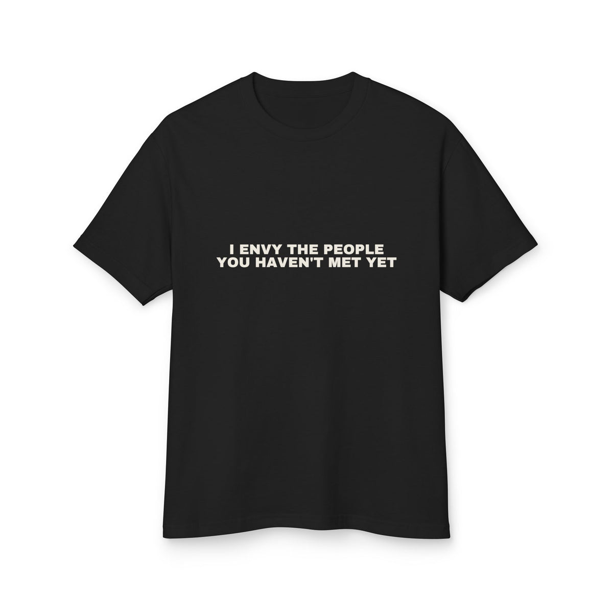 I Envy The People You Haven't Met Yet on a true black heavyweight tee