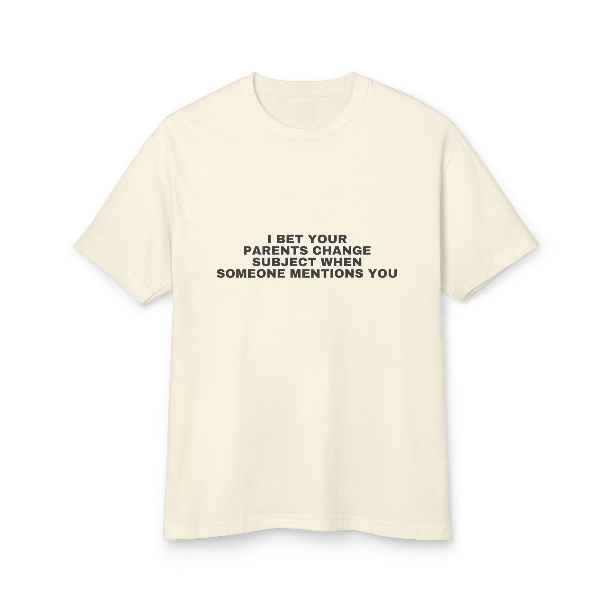 I Bet Your Parents Change Subject When Someone Mentions You on a faded cream heavyweight tee