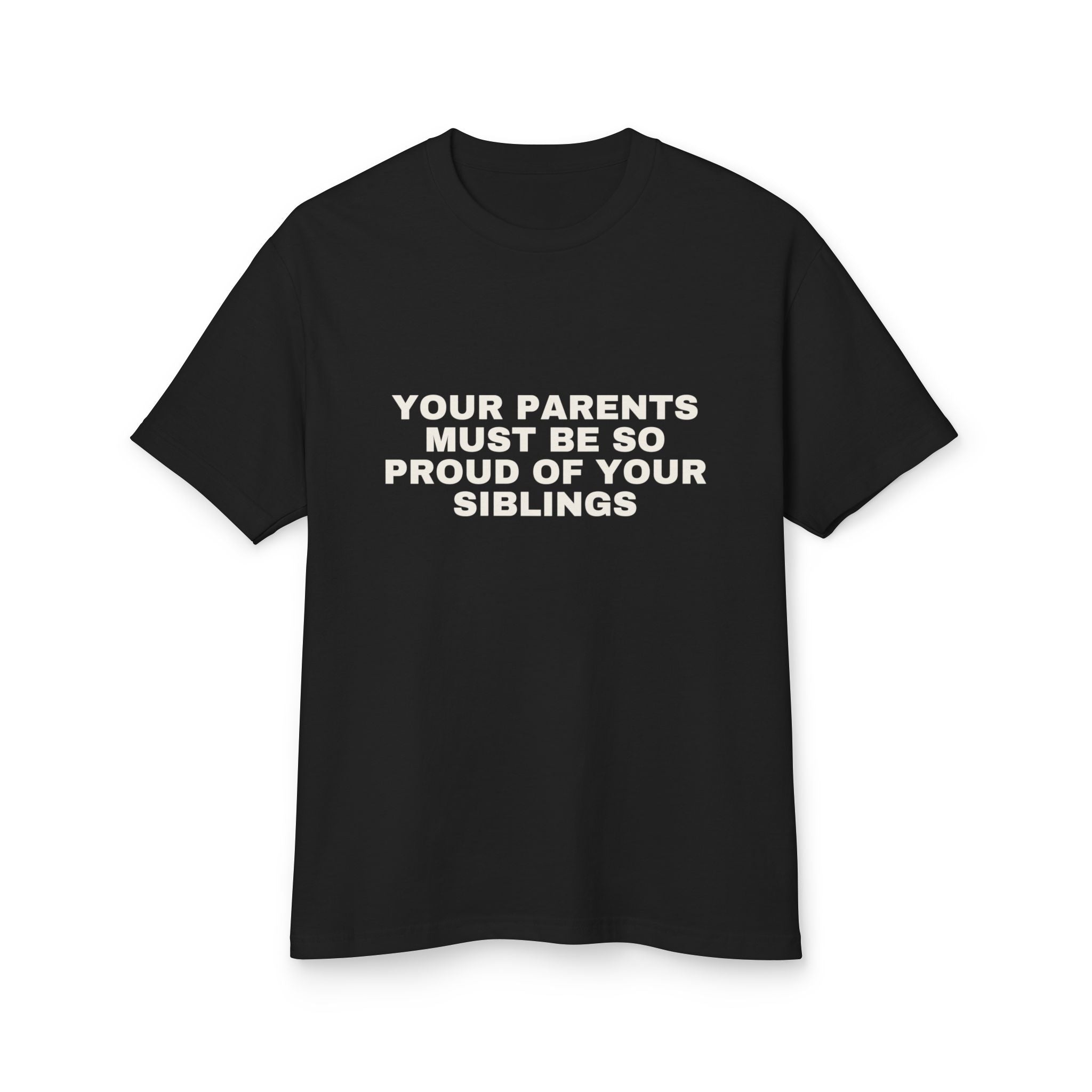 Your Parents Must Be So Proud Of Your Siblings on a true black heavyweight tee