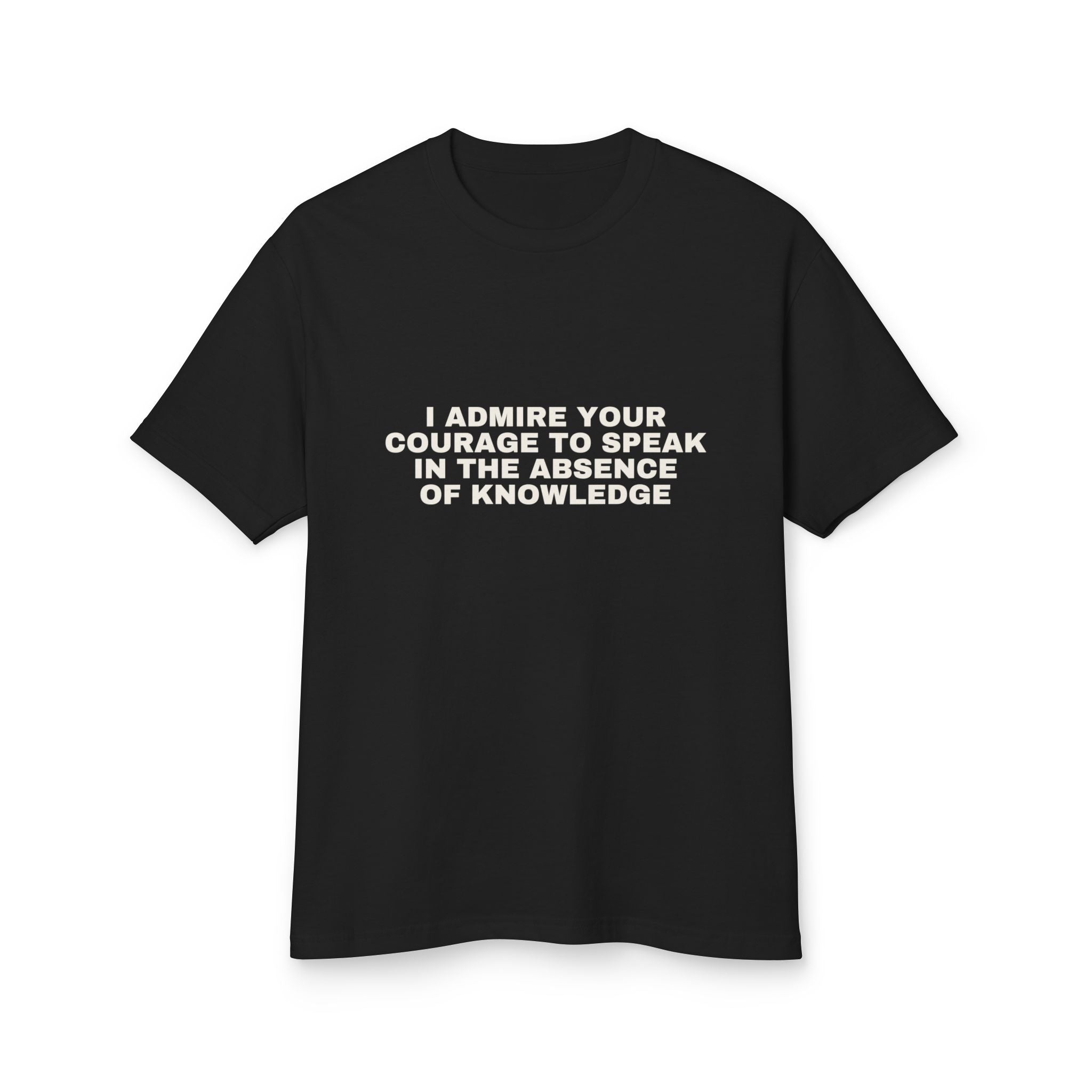 I Admire Your Courage To Speak In The Absence Of Knowledge on a true black heavyweight tee