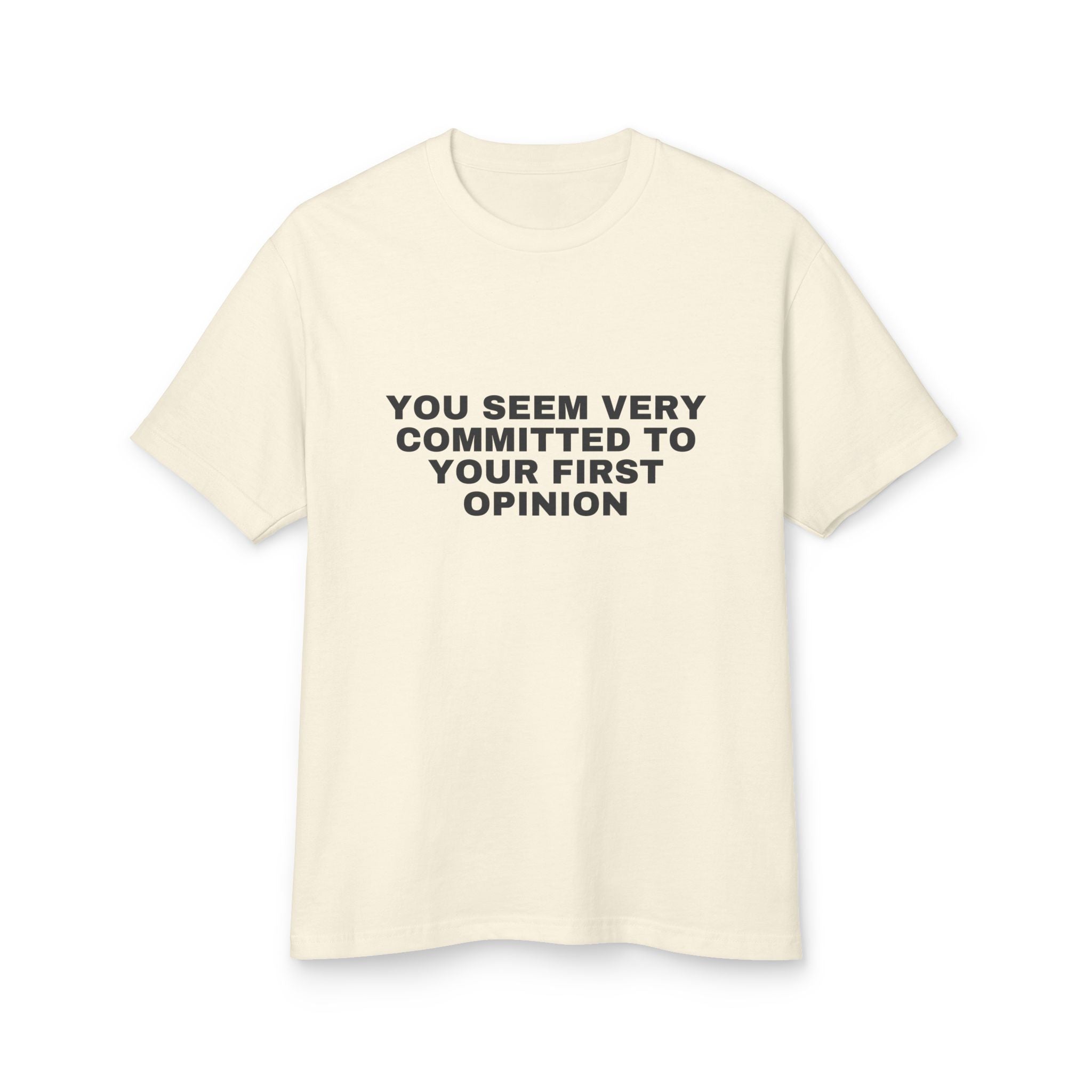 You Seem Very Committed To Your First Opinion on a faded cream heavyweight tee