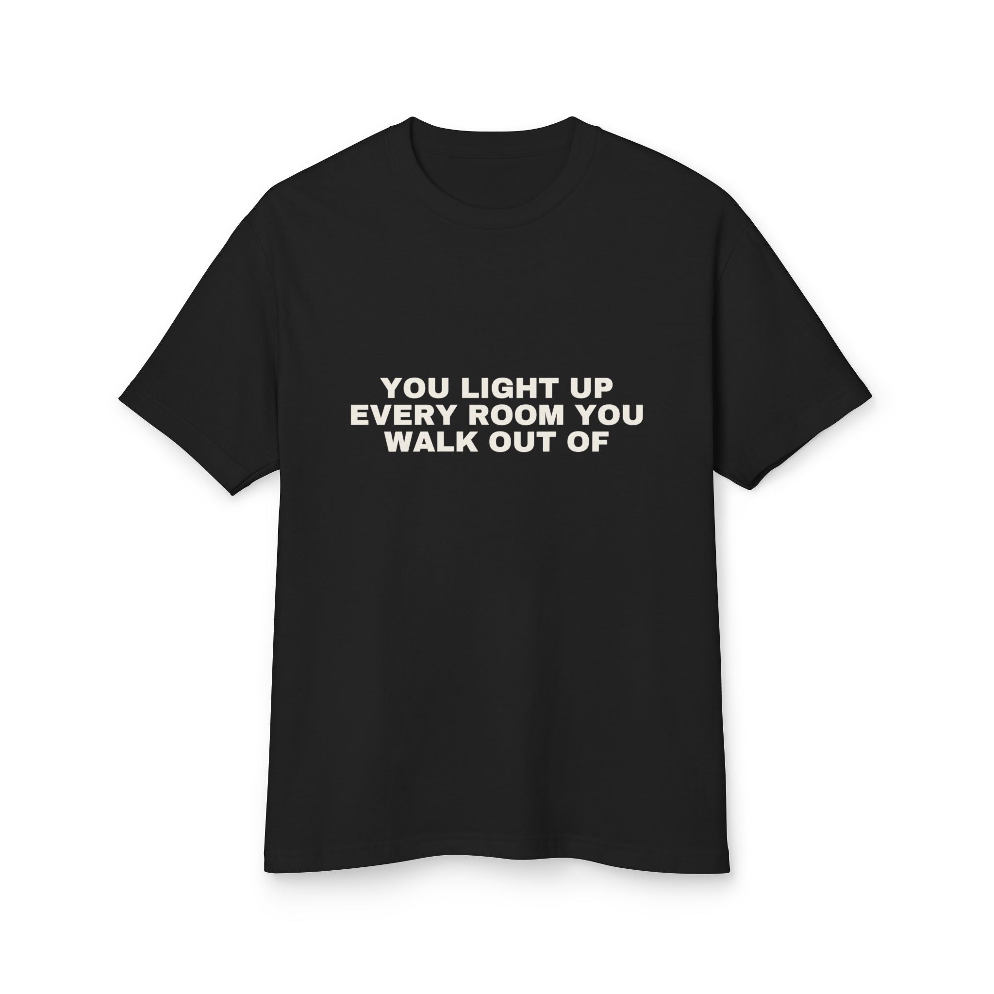 You Light Up Every Room You Walk Out Of on a true black heavyweight tee