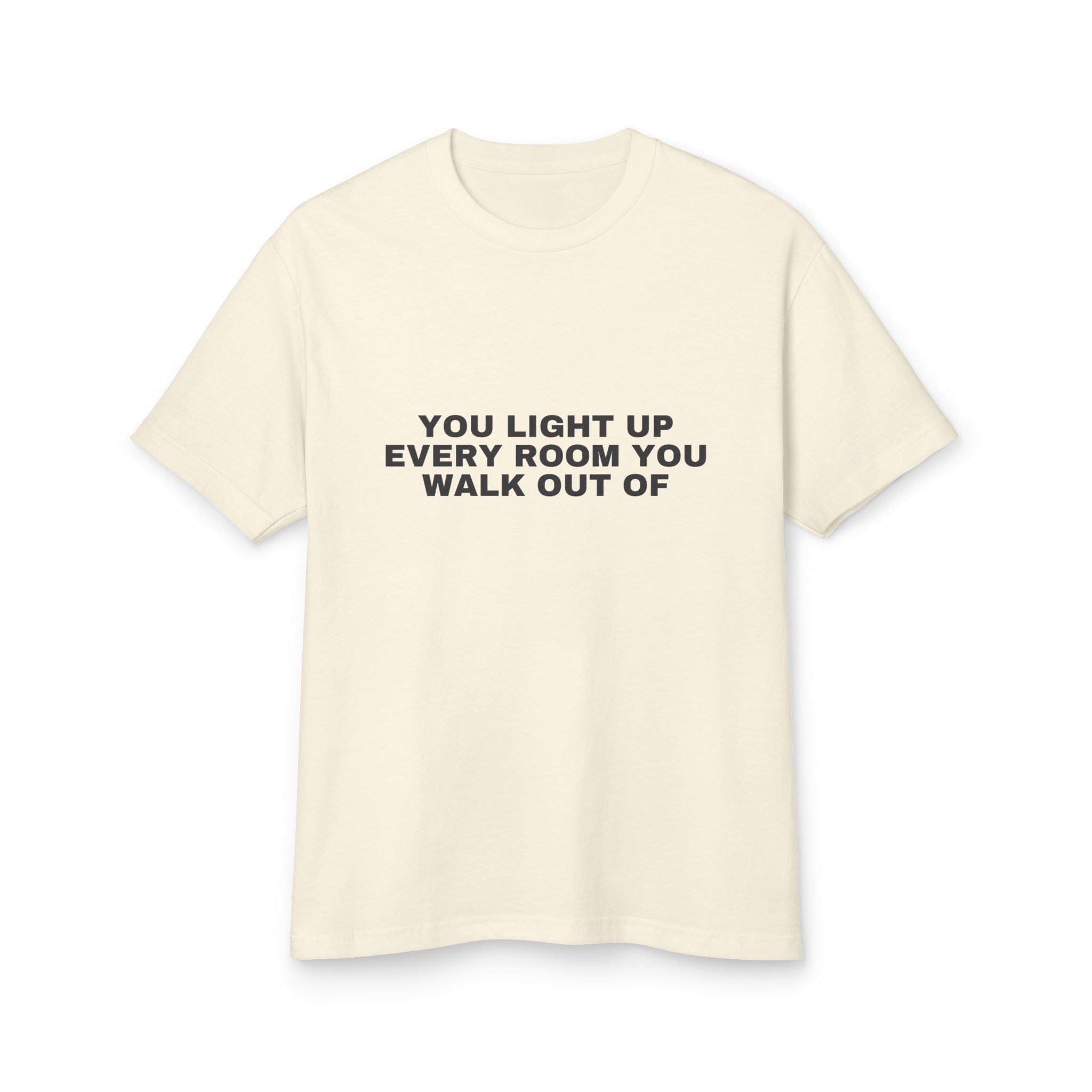 You Light Up Every Room You Walk Out Of on a faded cream heavyweight tee