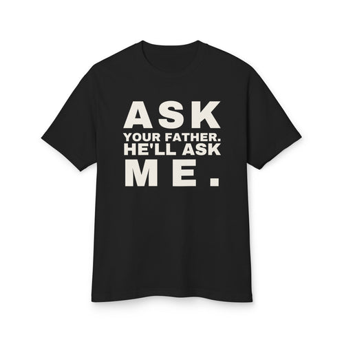 Ask Your Father. He'll Ask Me. · Heavyweight Tee