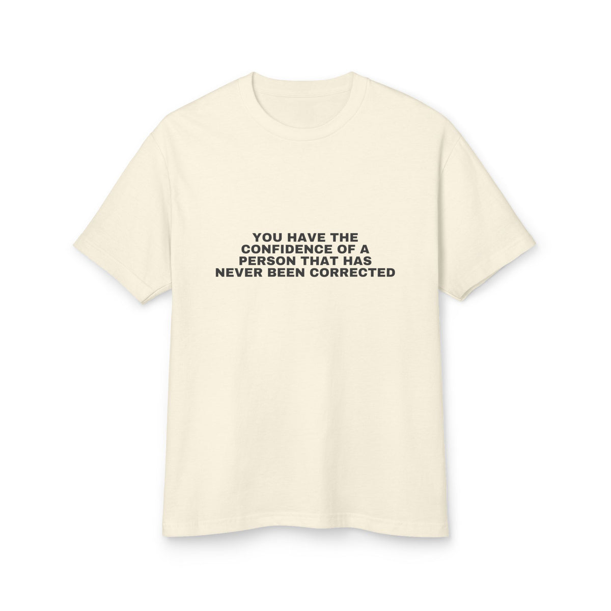You Have The Confidence Of A Person That Has Never Been Corrected · Heavyweight Tee