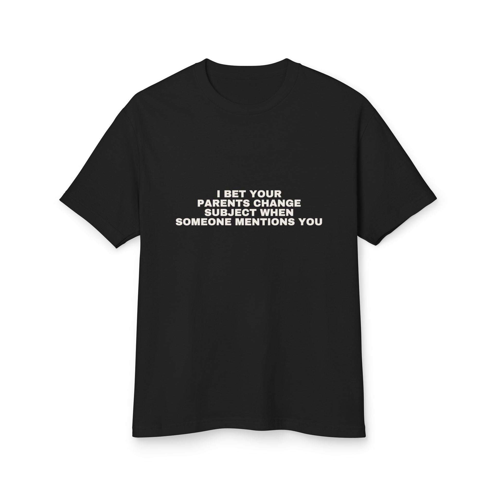 I Bet Your Parents Change Subject When Someone Mentions You on a true black heavyweight tee