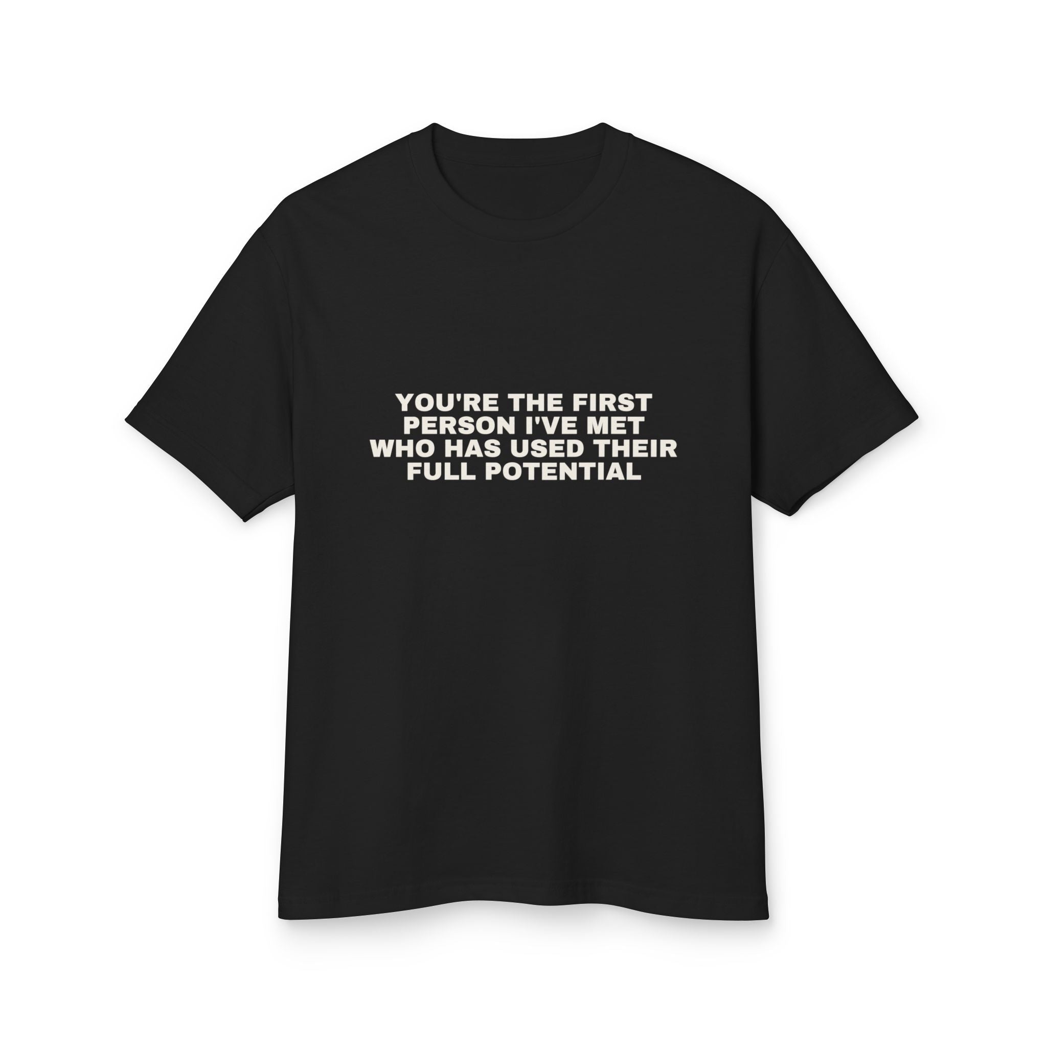 You're The First Person I've Met Who Has Used Their Full Potential on a true black heavyweight tee