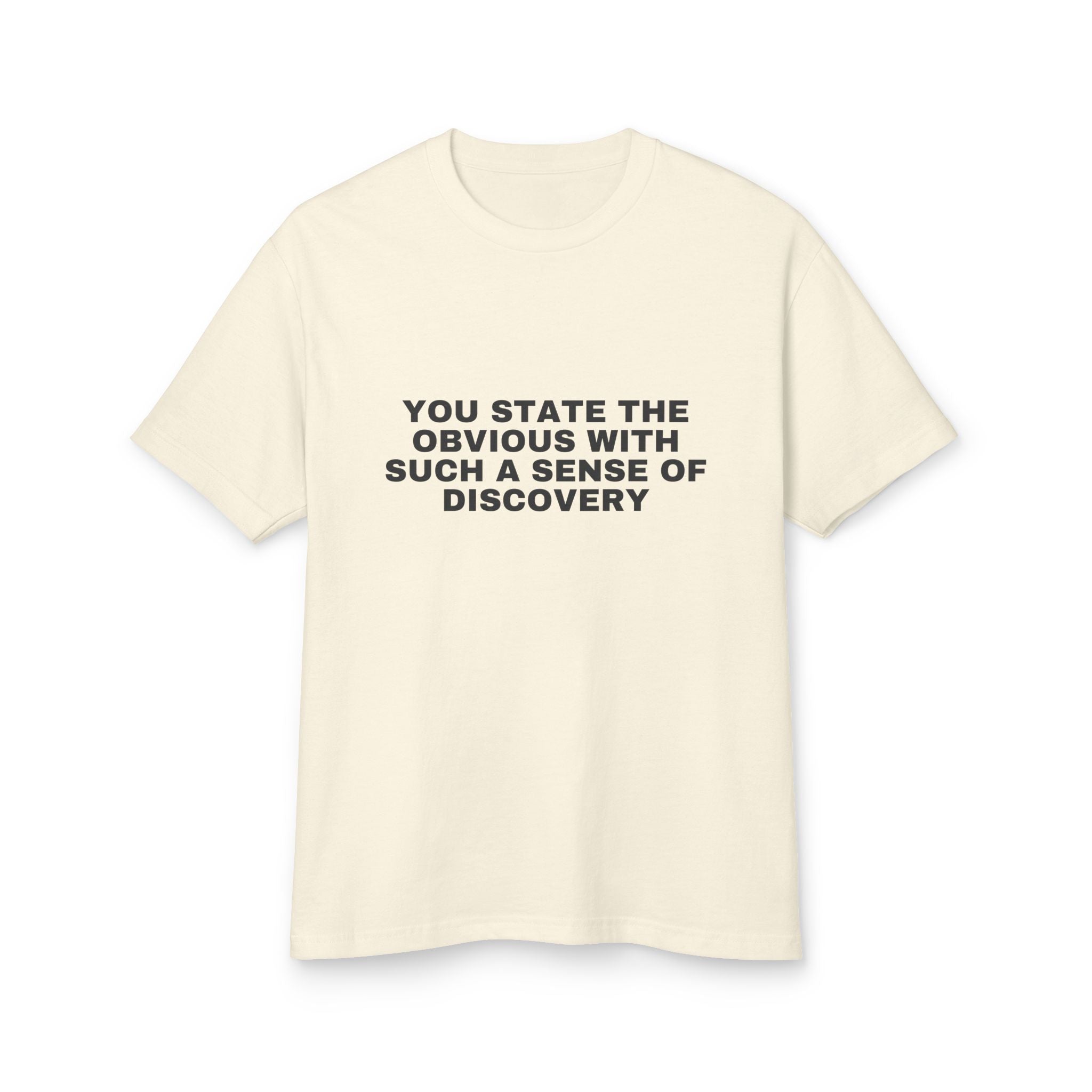 You State The Obvious With Such A Sense Of Discovery on a faded cream heavyweight tee