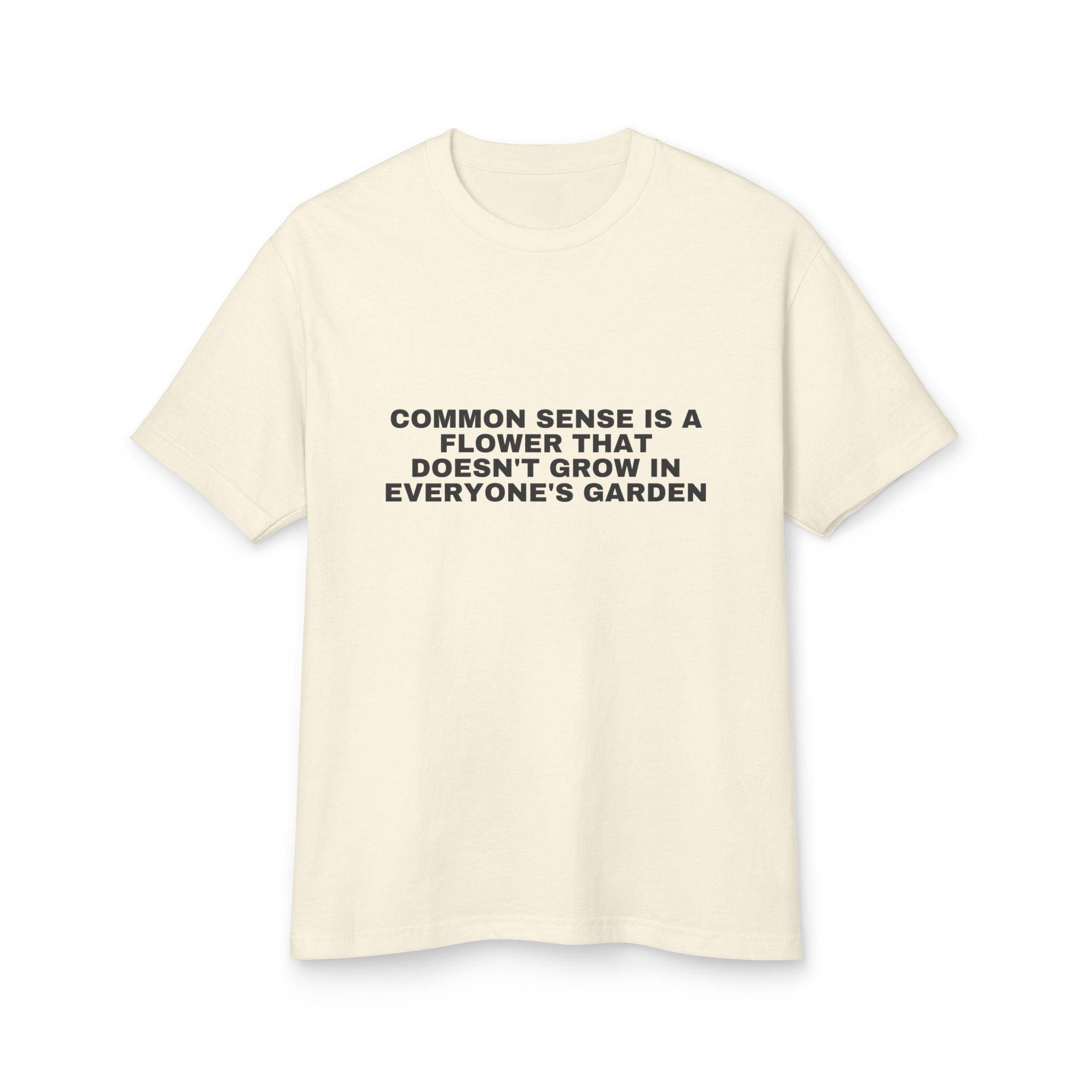Common Sense Is A Flower That Doesn't Grow In Everyone's Garden on a faded cream heavyweight tee