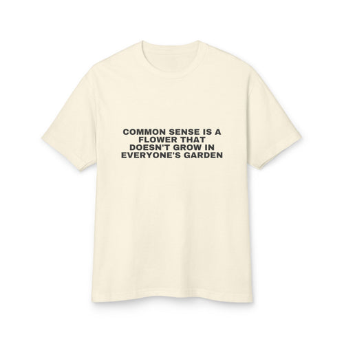Common Sense Is A Flower That Doesn't Grow In Everyone's Garden on a faded cream heavyweight tee