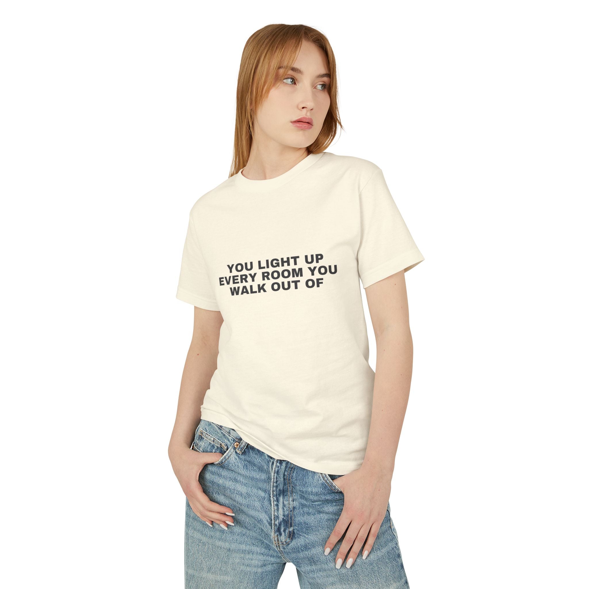 You Light Up Every Room You Walk Out Of on a faded cream heavyweight tee