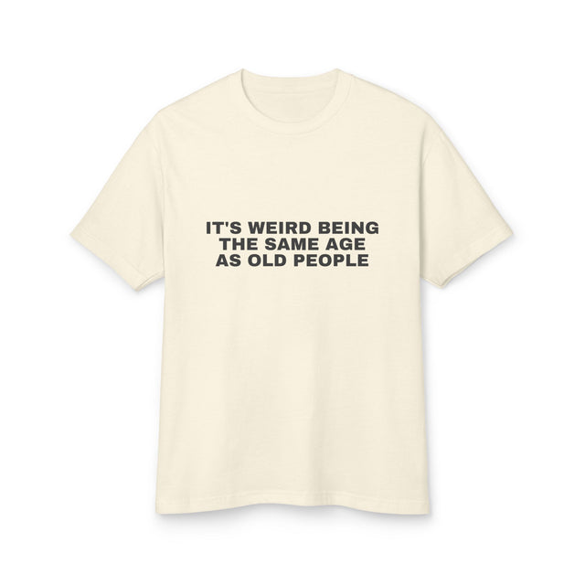 It's Weird Being The Same Age As Old People on a faded cream heavyweight tee