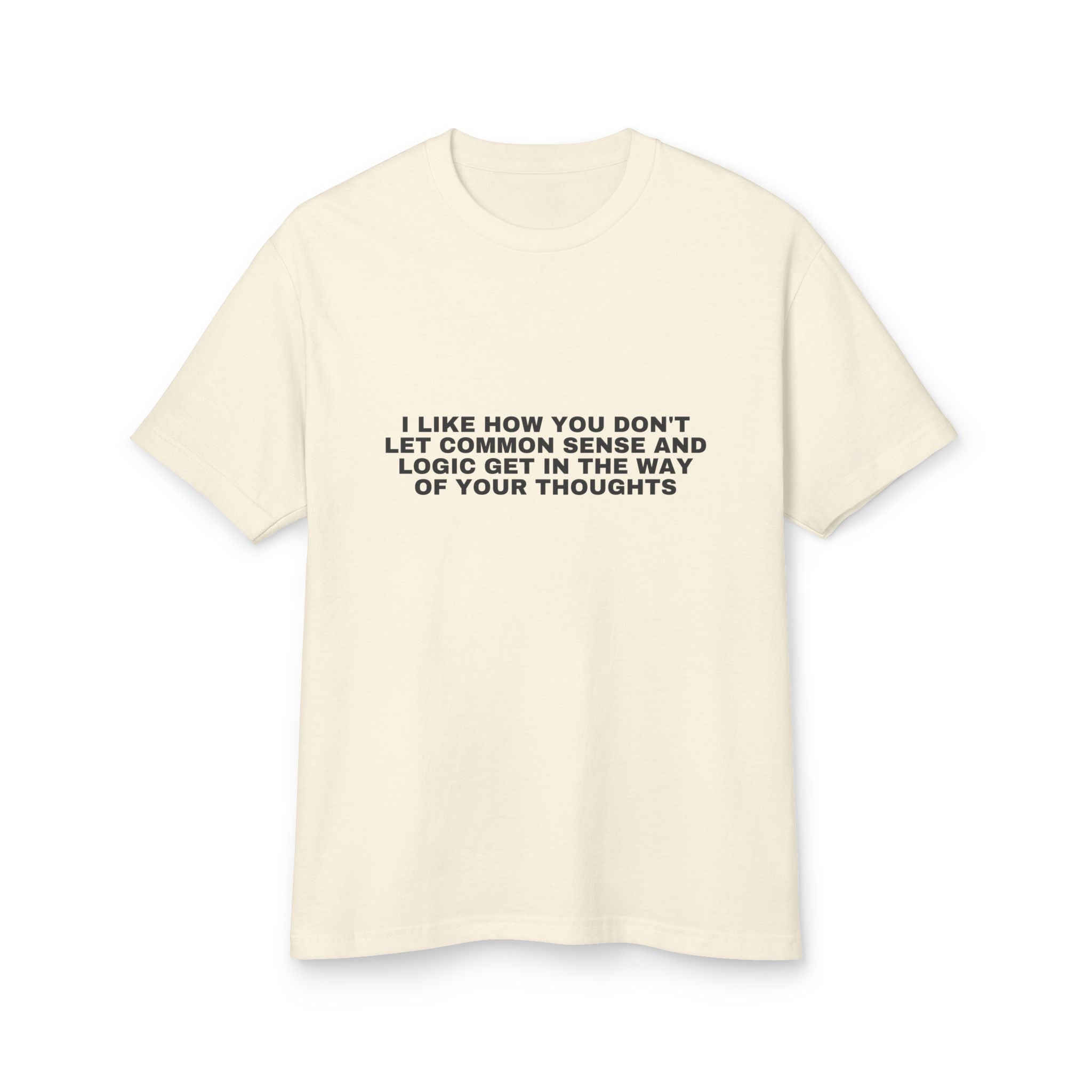 I Like How You Don't Let Common Sense And Logic Get In The Way Of Your Thoughts on a faded cream heavyweight tee
