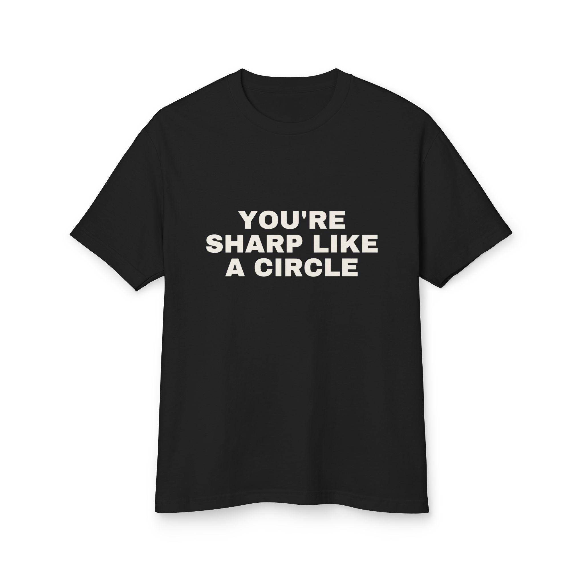 You're Sharp Like A Circle on a true black heavyweight tee