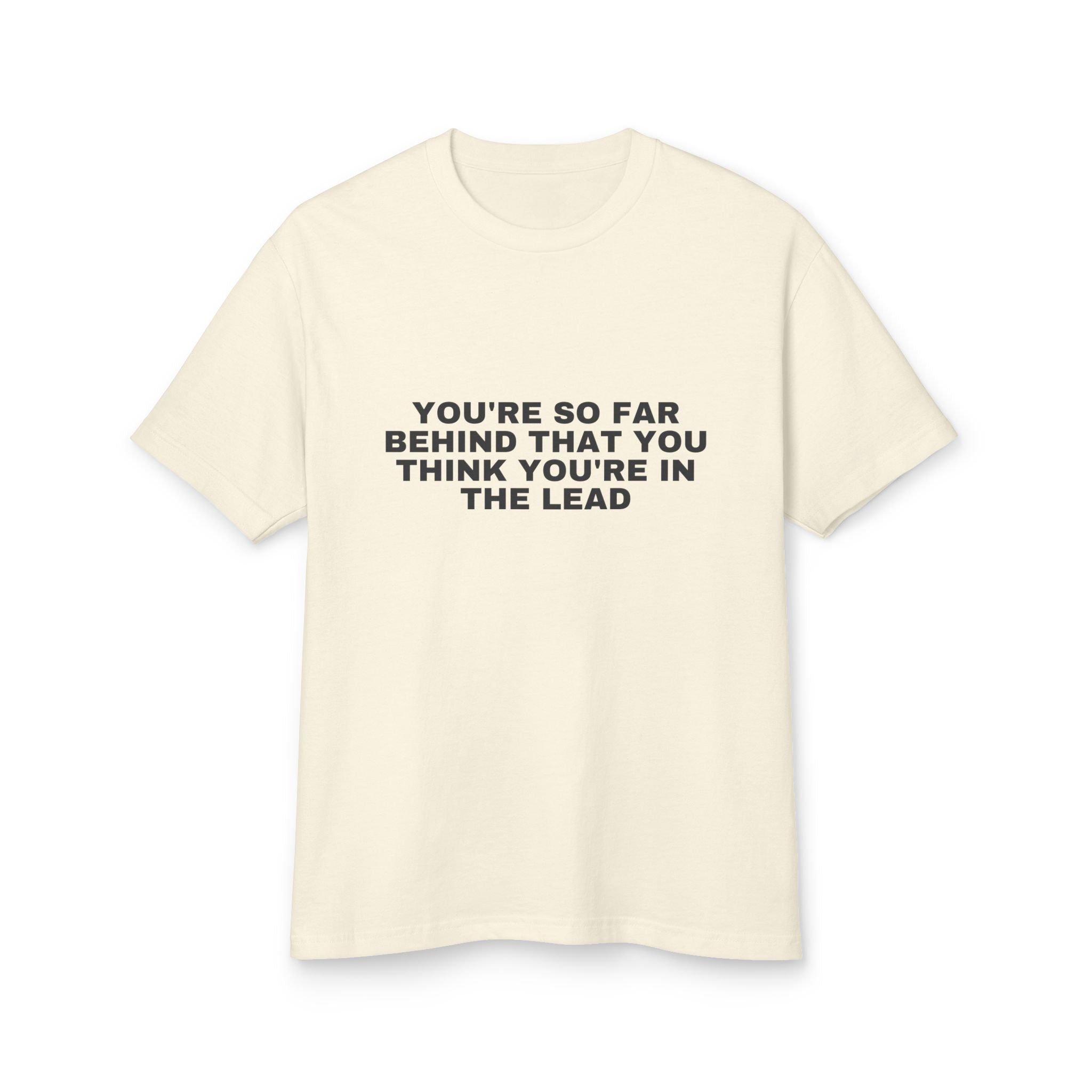 You're So Far Behind That You Think You're In The Lead on a faded cream heavyweight tee