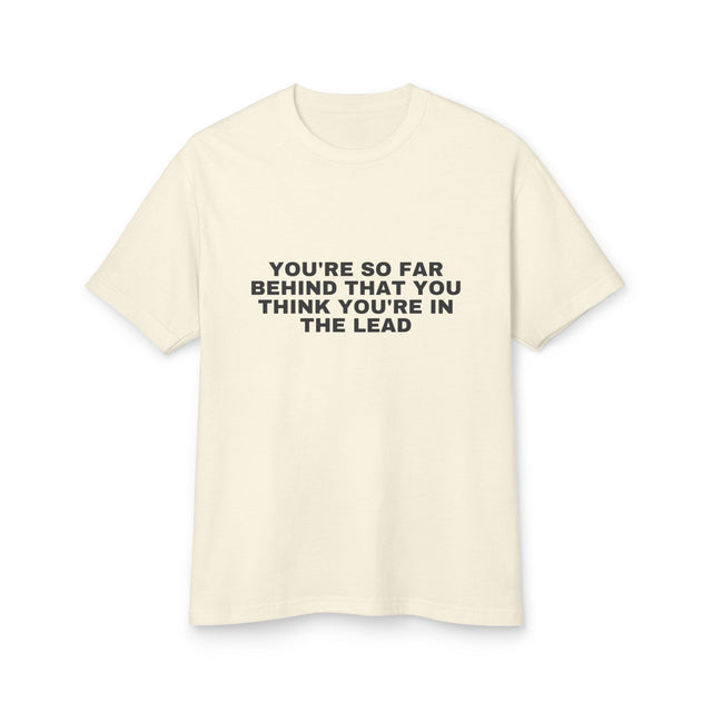 You're So Far Behind That You Think You're In The Lead on a faded cream heavyweight tee
