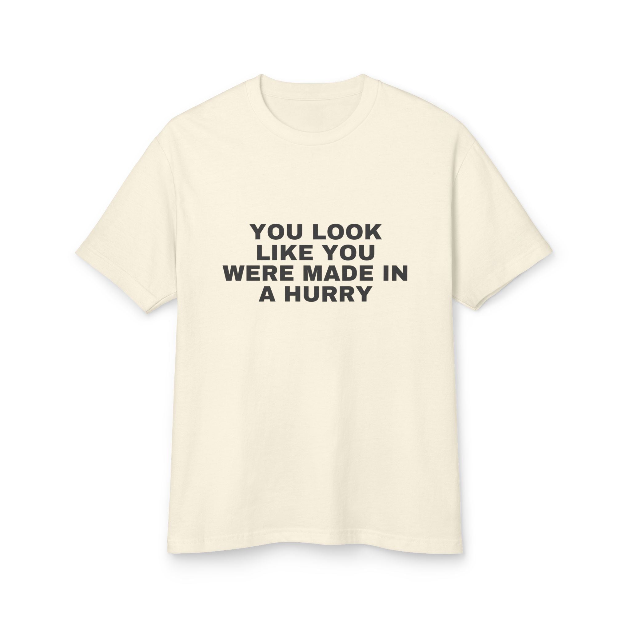 You Look Like You Were Made In A Hurry on a faded cream heavyweight tee