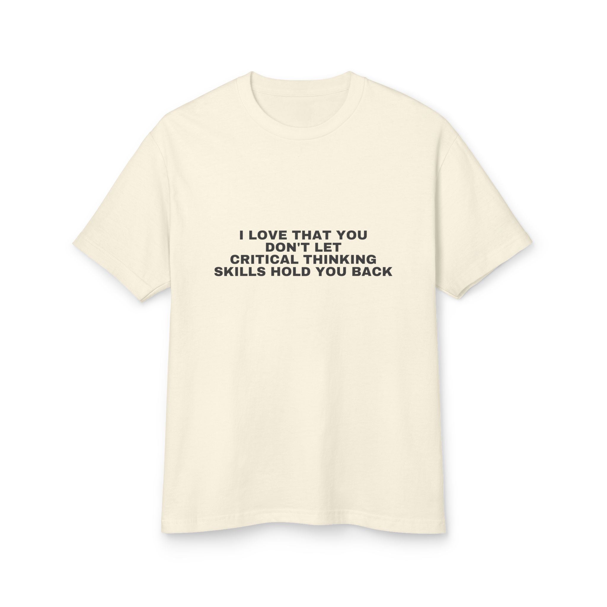 I Love That You Don't Let Critical Thinking Skills Hold You Back on a faded cream heavyweight tee