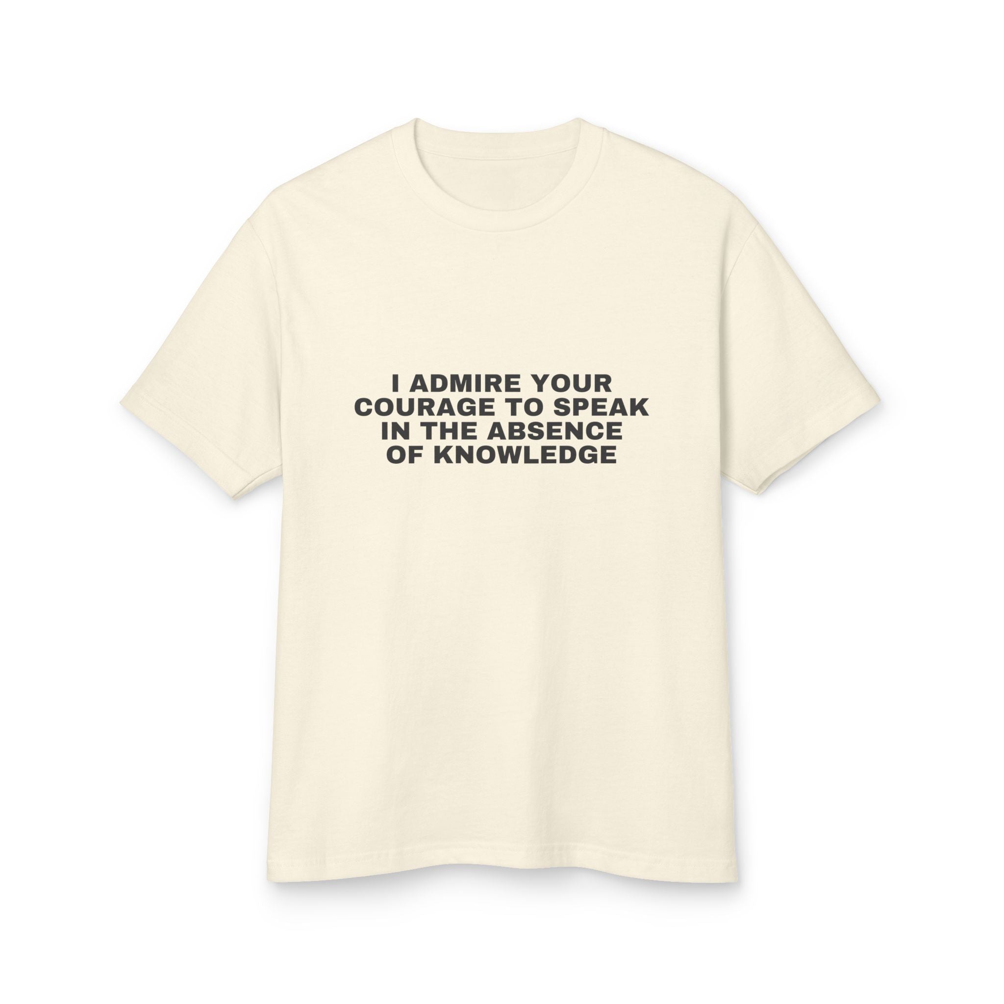 I Admire Your Courage To Speak In The Absence Of Knowledge on a faded cream heavyweight tee