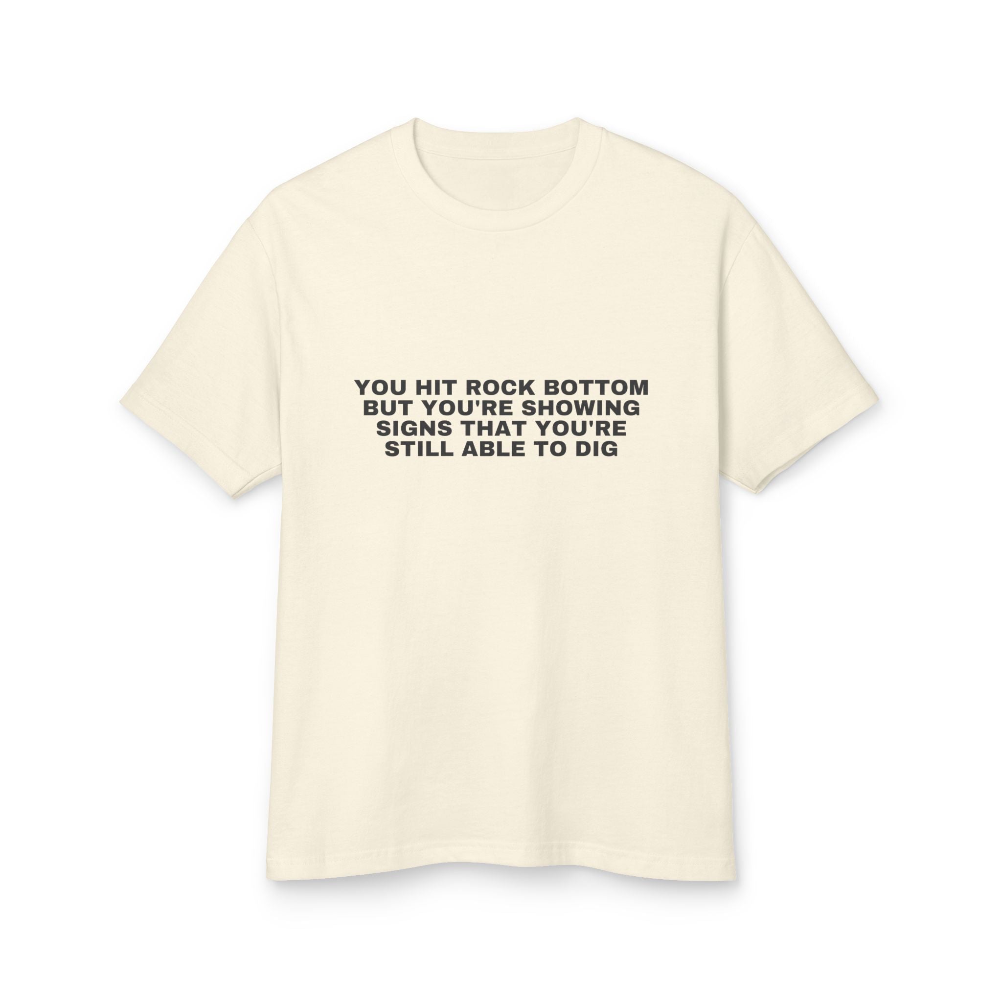 You Hit Rock Bottom But You're Showing Signs That You're Still Able To Dig on a faded cream heavyweight tee