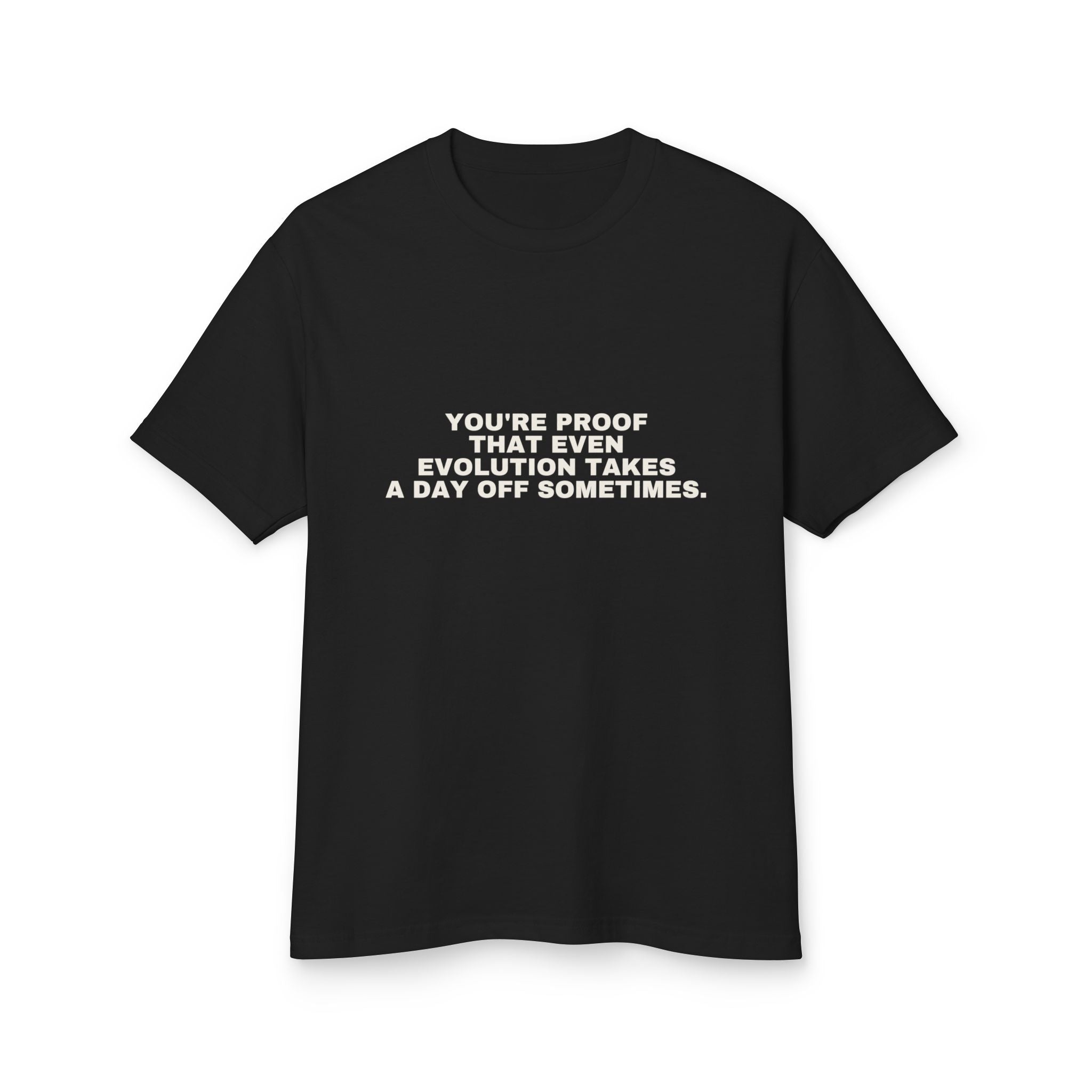You're Proof That Even Evolution Takes A Day Off Sometimes. on a true black heavyweight tee