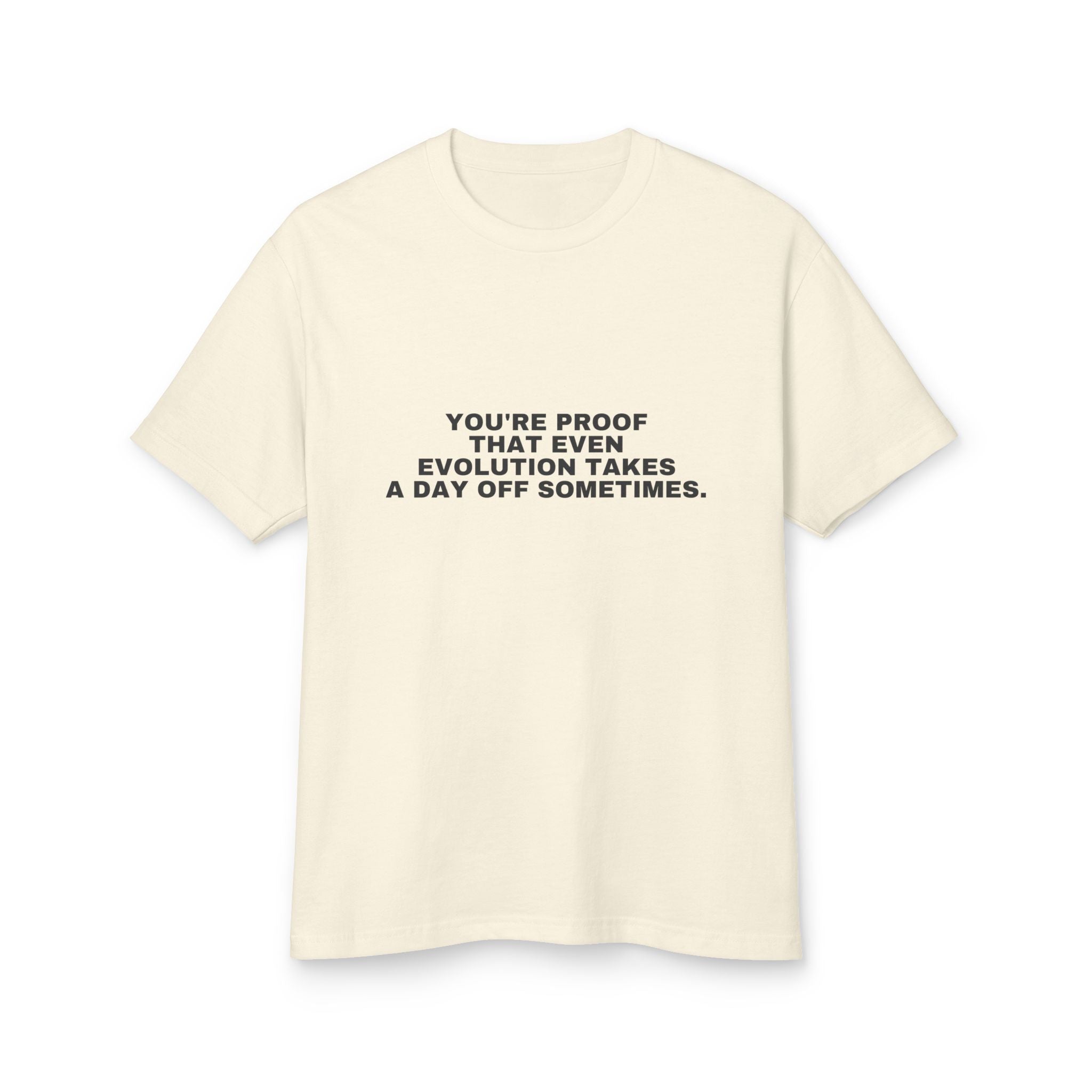 You're Proof That Even Evolution Takes A Day Off Sometimes. on a faded cream heavyweight tee