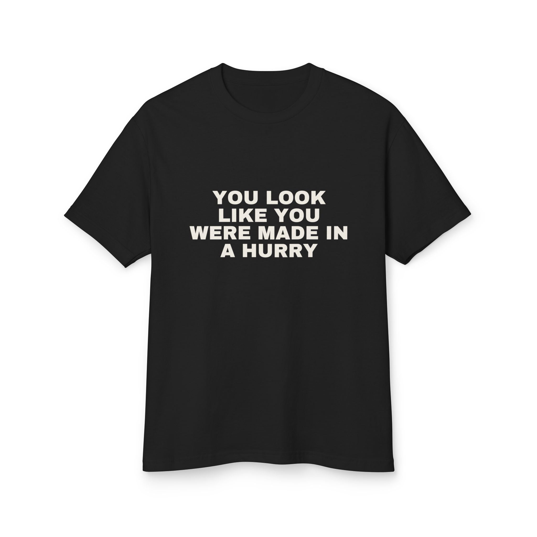 You Look Like You Were Made In A Hurry on a true black heavyweight tee