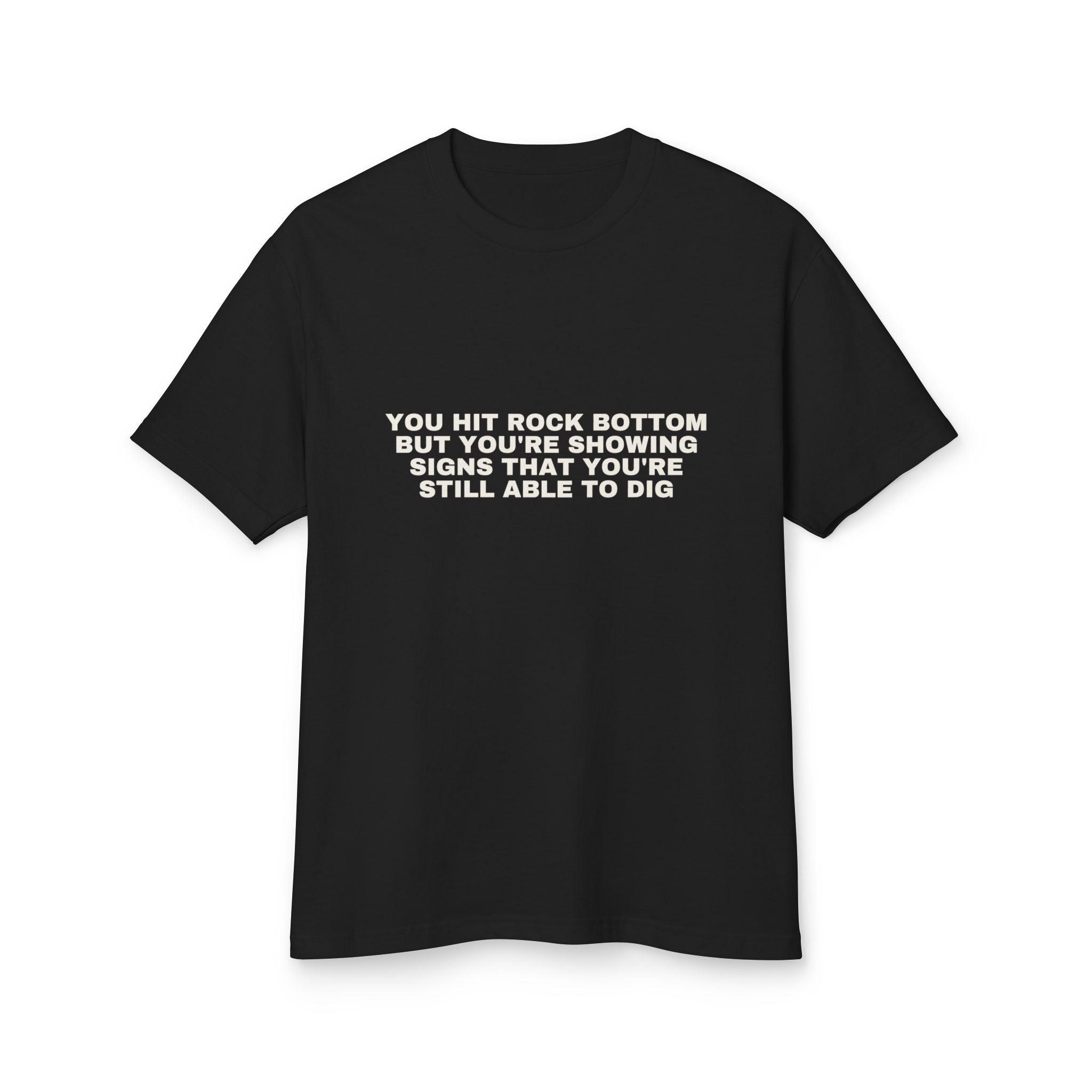 You Hit Rock Bottom But You're Showing Signs That You're Still Able To Dig on a true black heavyweight tee