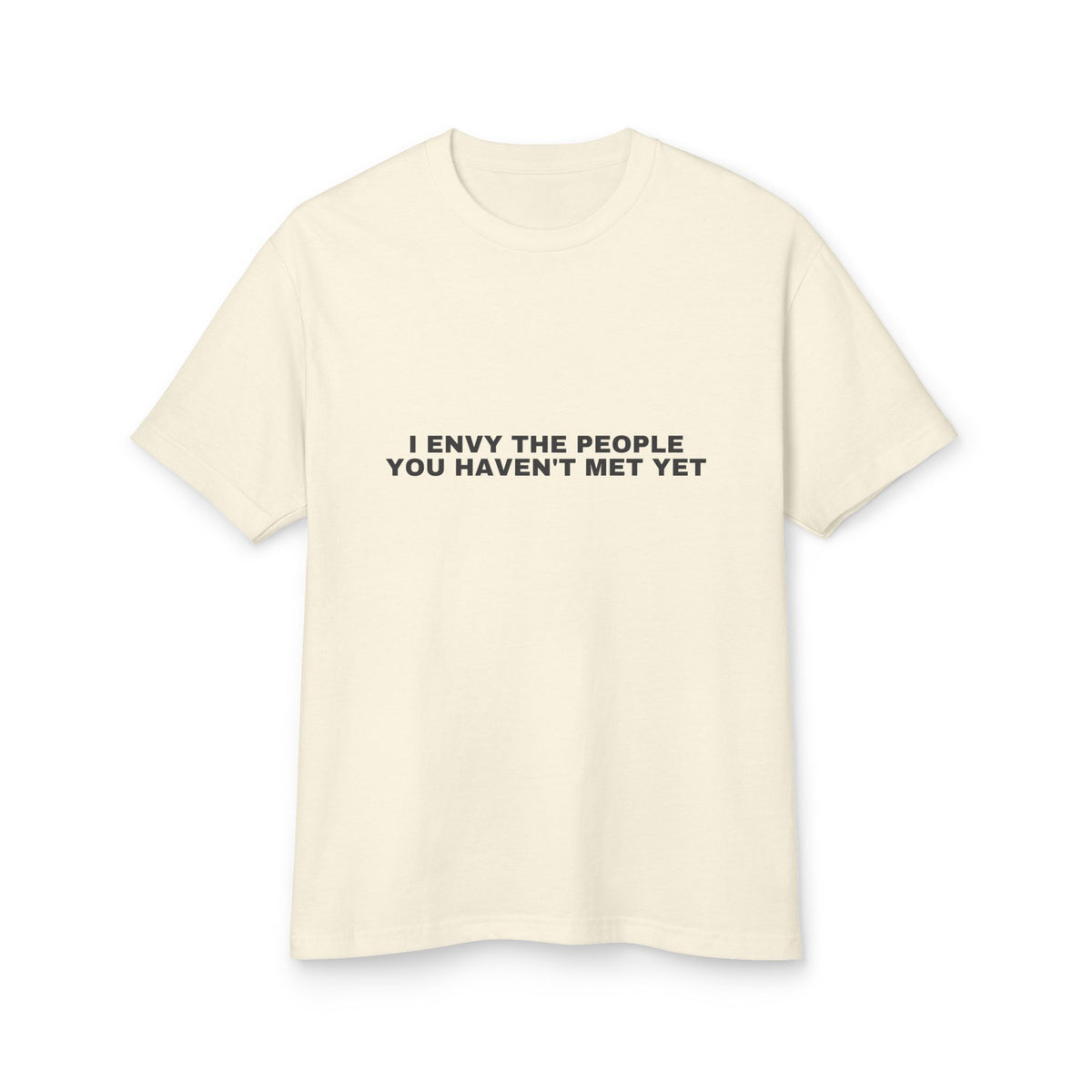 I Envy The People You Haven't Met Yet on a faded cream heavyweight tee