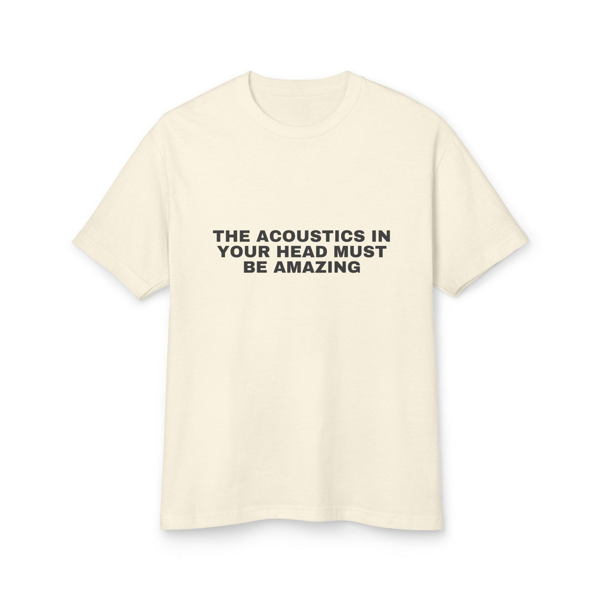 The Acoustics In Your Head Must Be Amazing · Heavyweight Tee