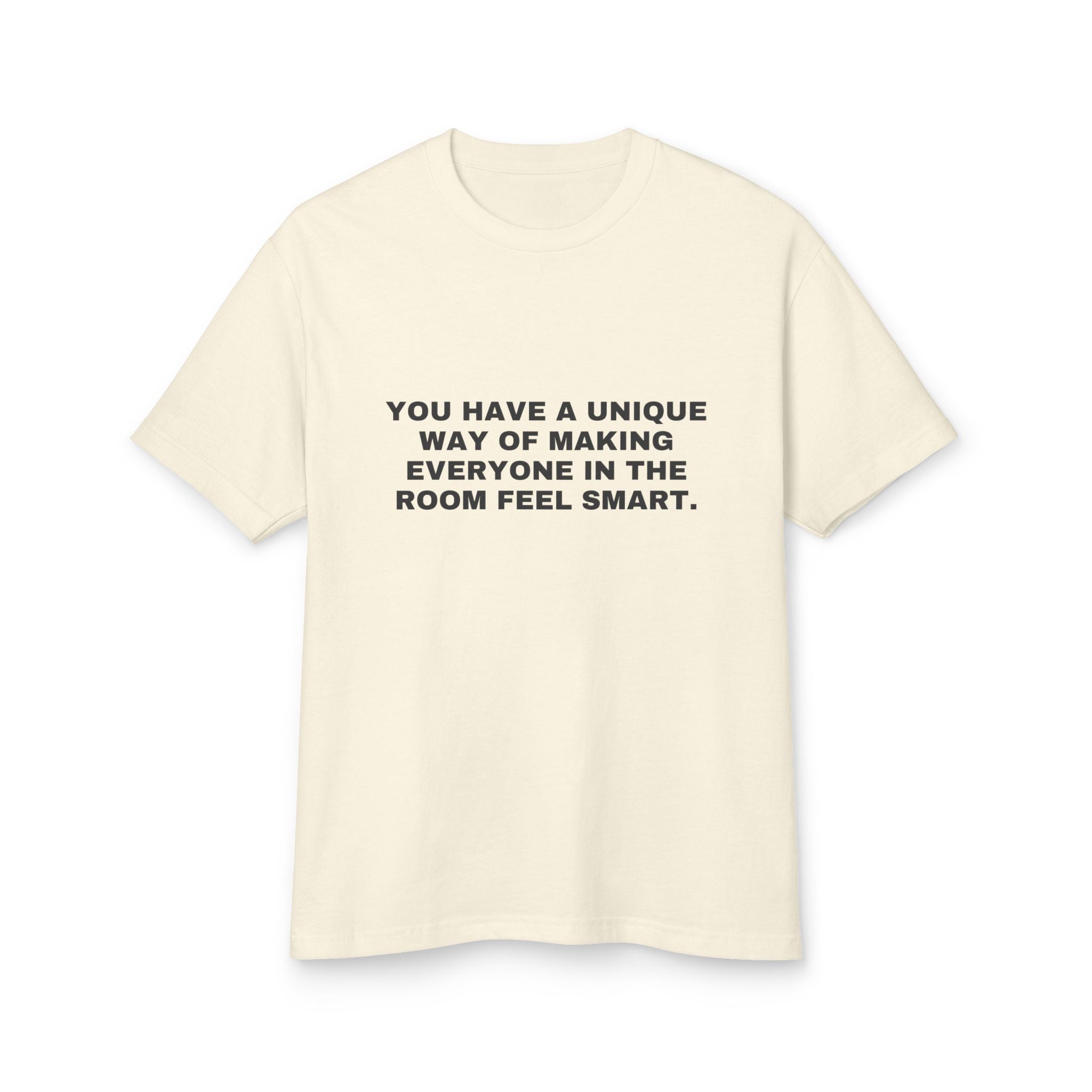 You Have A Unique Way Of Making Everyone In The Room Feel Smart. on a faded cream heavyweight tee