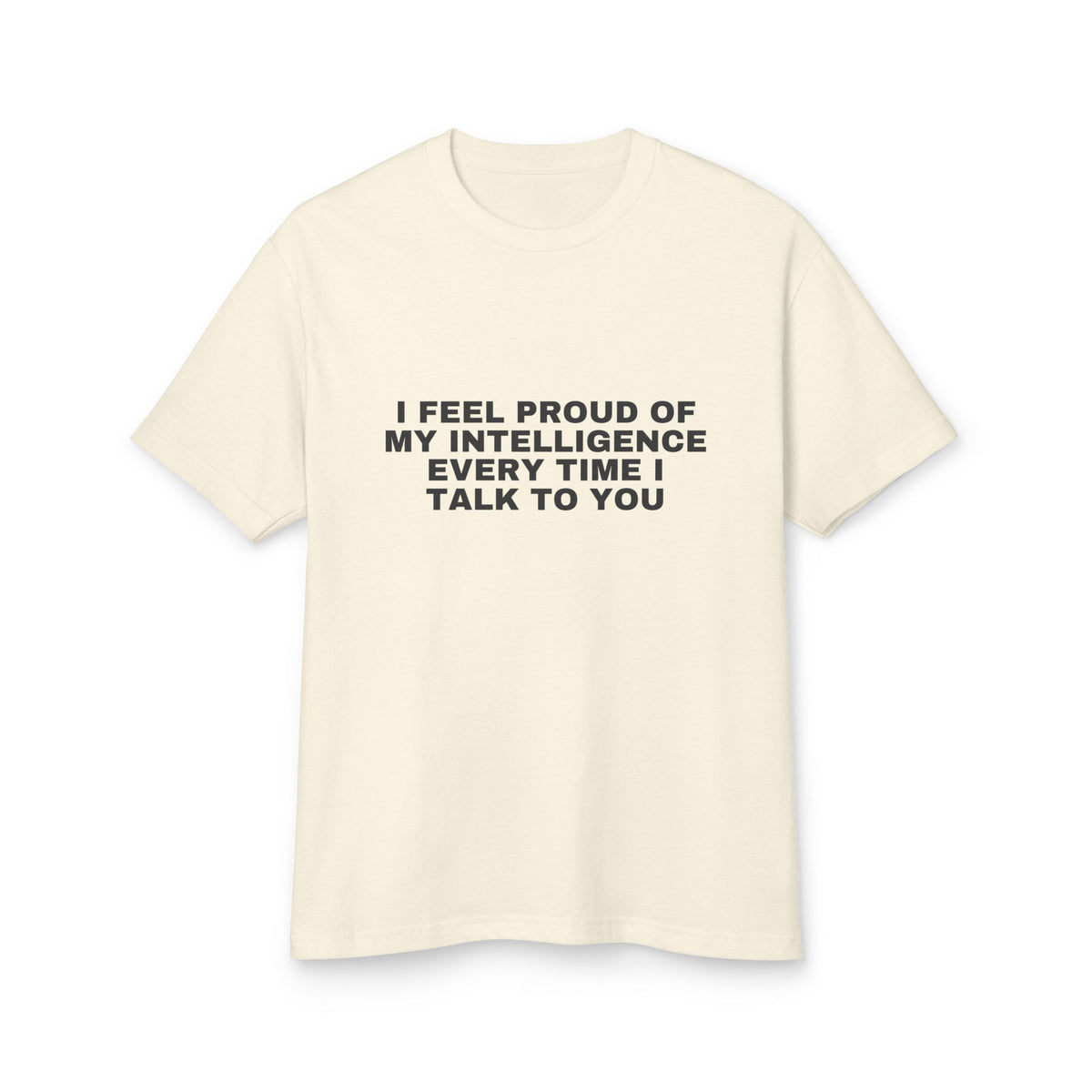 I Feel Proud Of My Intelligence Every Time I Talk To You · Heavyweight Tee