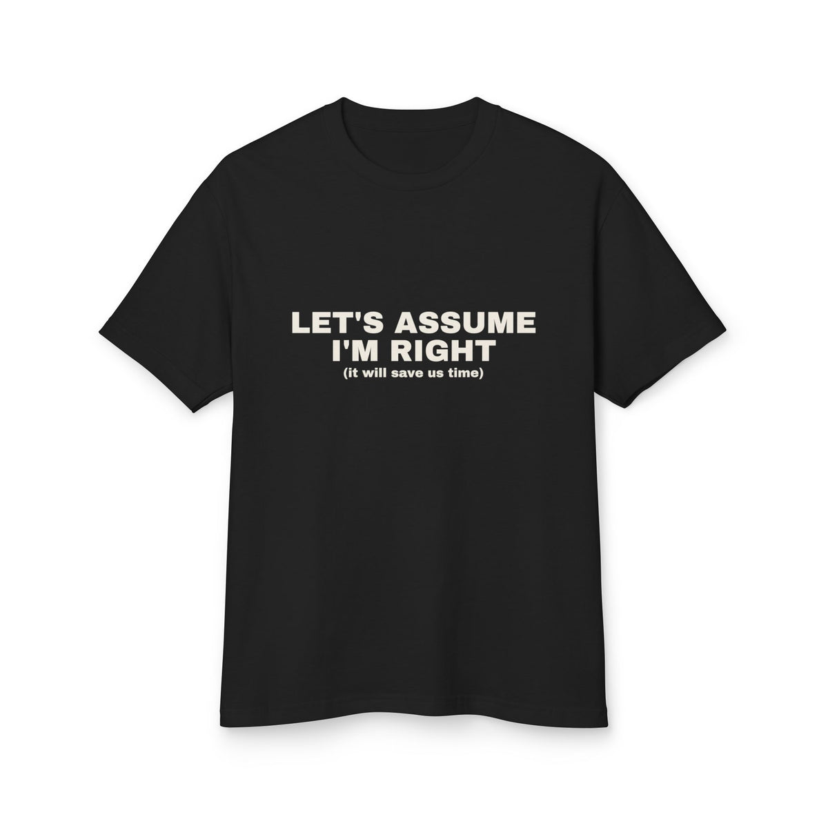 Let's Assume I'm Right (it Will Save Us Time) on a true black heavyweight tee