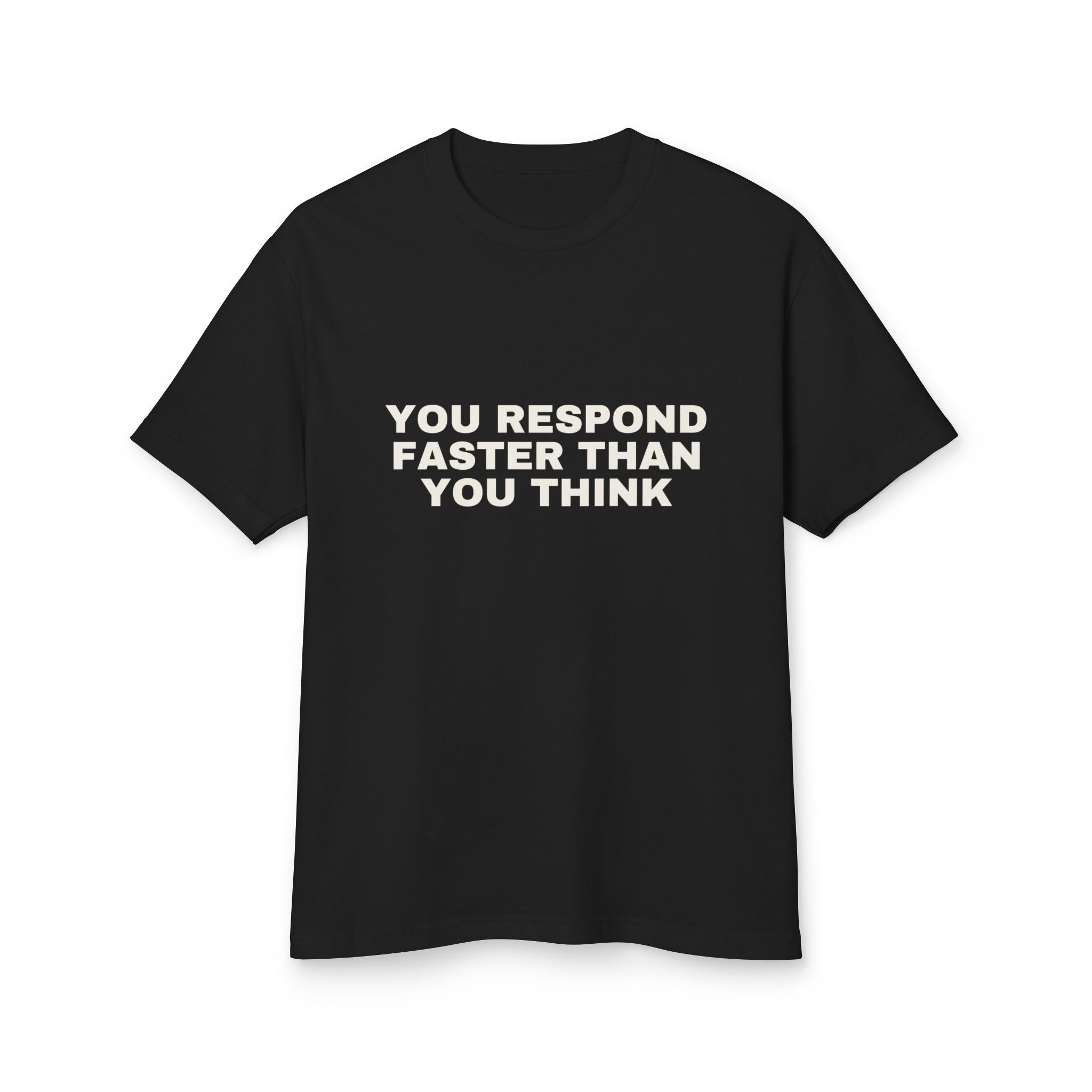 You Respond Faster Than You Think on a true black heavyweight tee