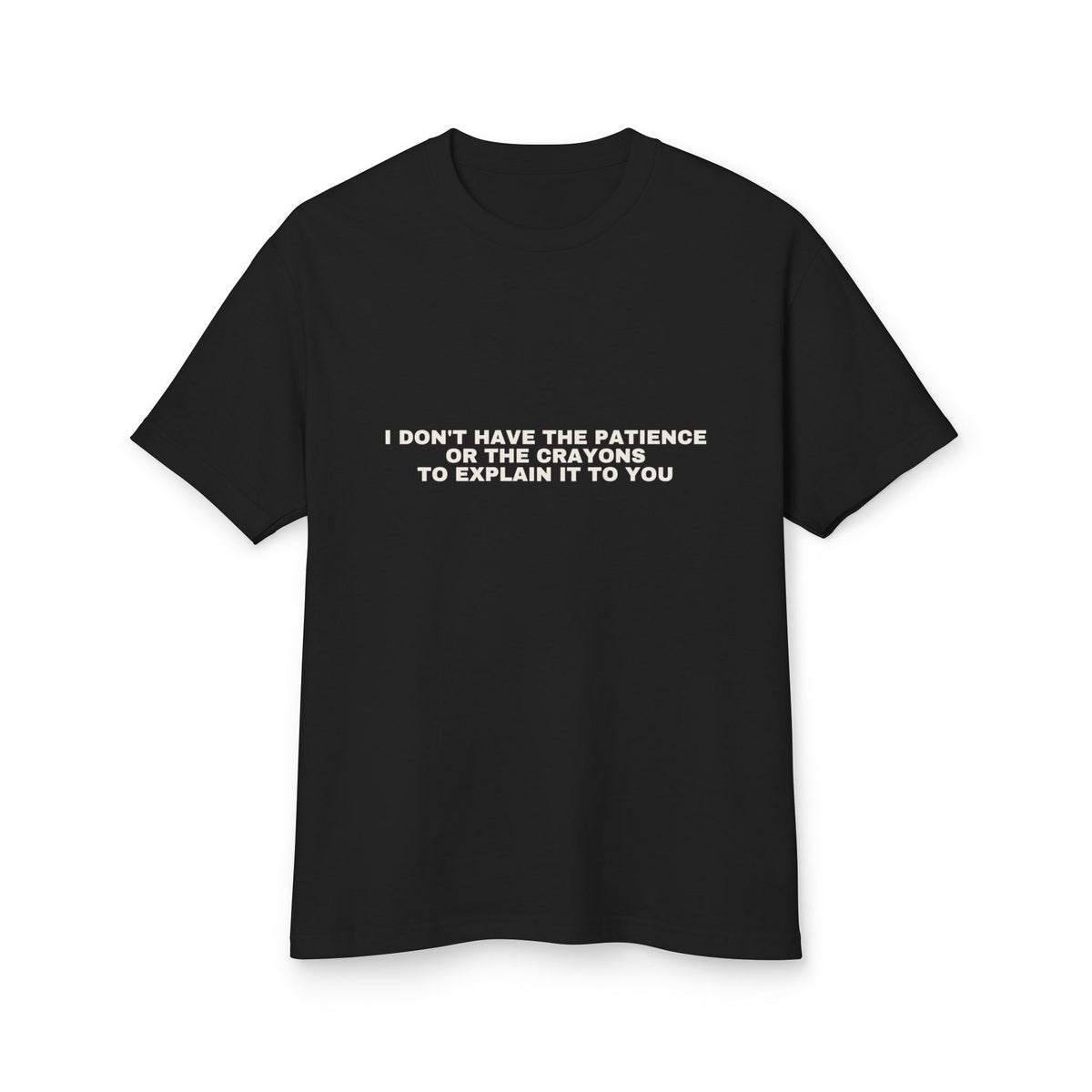 I Don't Have The Patience Or The Crayons To Explain It To You on a true black heavyweight tee