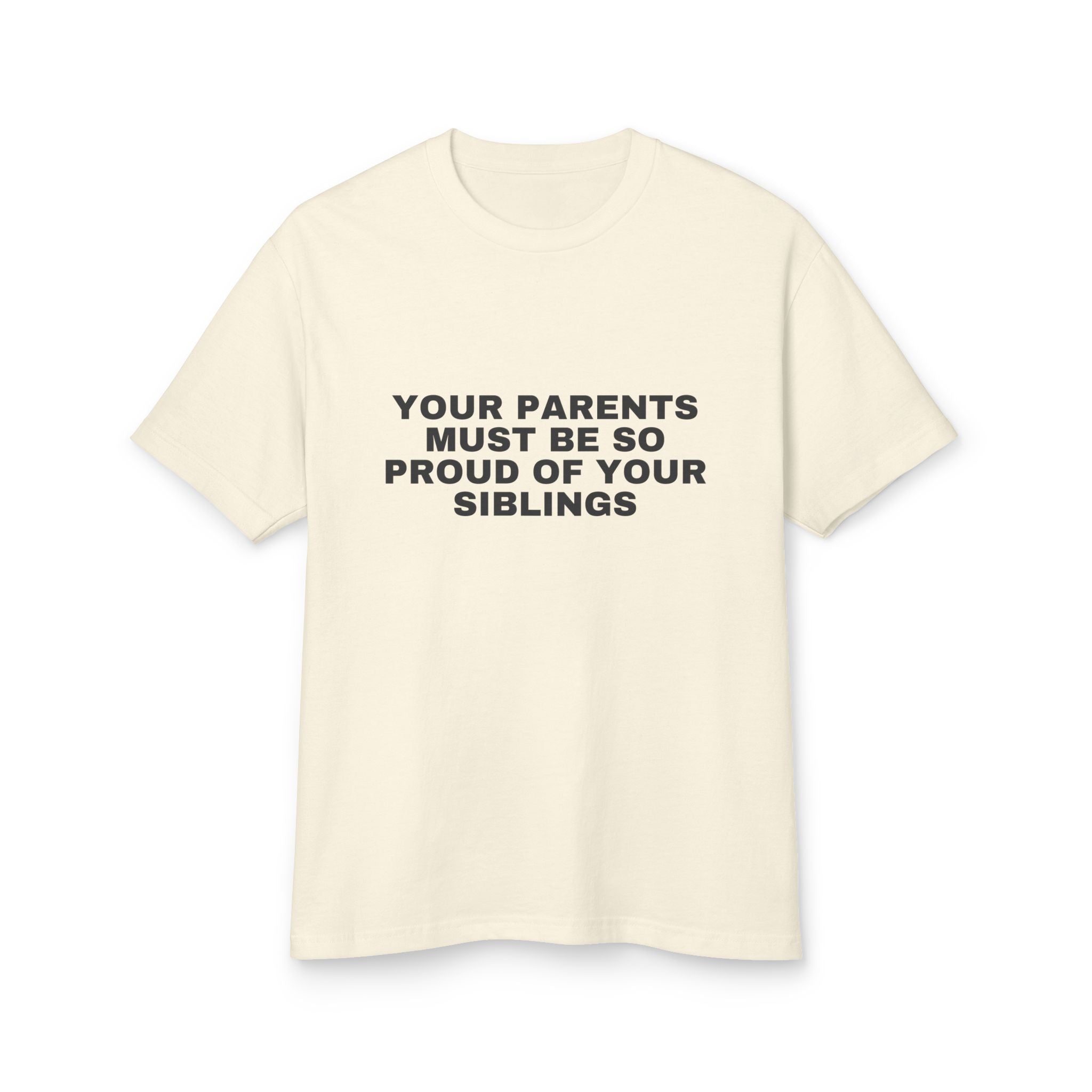 Your Parents Must Be So Proud Of Your Siblings on a faded cream heavyweight tee