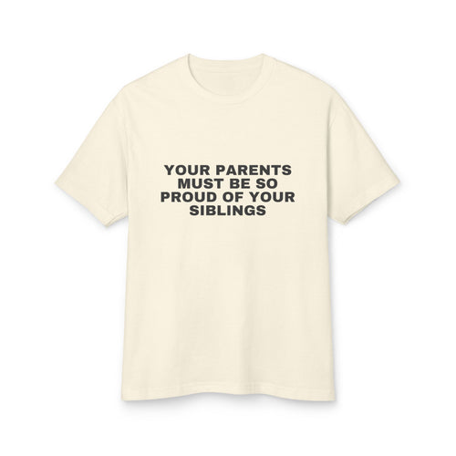 Your Parents Must Be So Proud Of Your Siblings · Heavyweight Tee