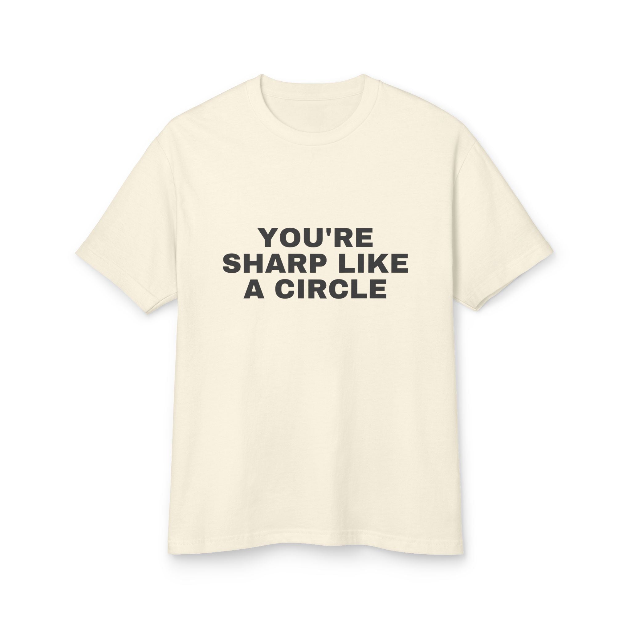You're Sharp Like A Circle on a faded cream heavyweight tee