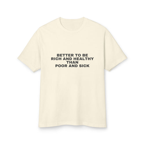 Better To Be Rich And Healthy Than Poor And Sick on a faded cream heavyweight tee