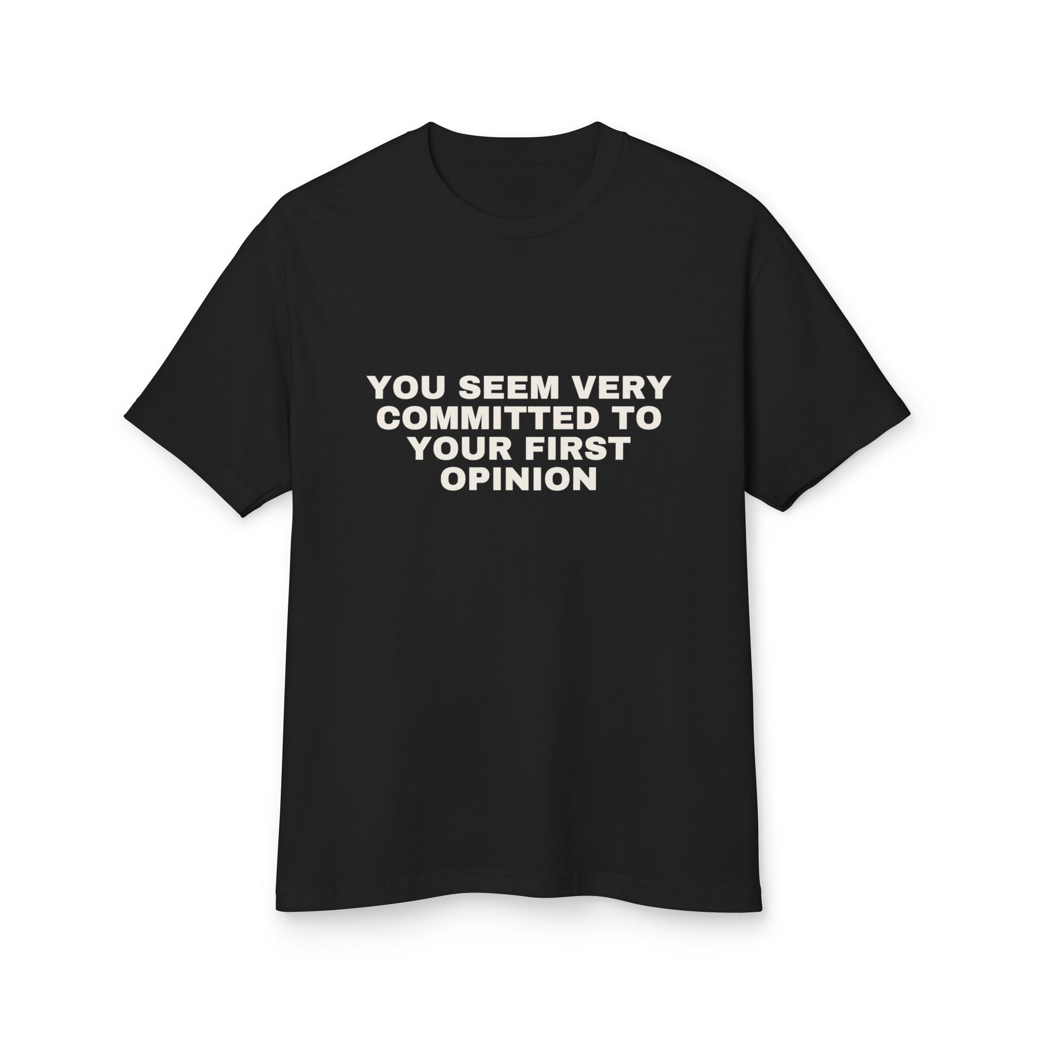 You Seem Very Committed To Your First Opinion on a true black heavyweight tee