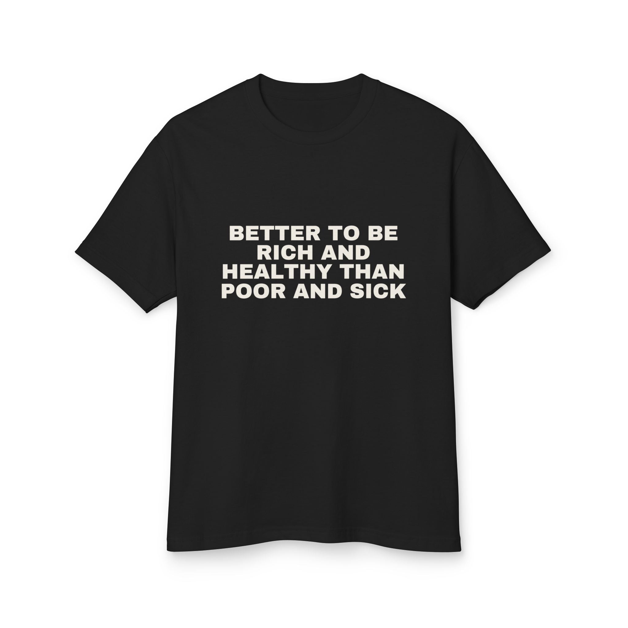 Better To Be Rich And Healthy Than Poor And Sick on a true black heavyweight tee